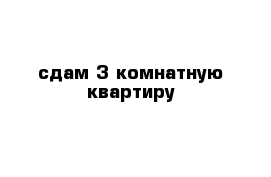 сдам 3-комнатную квартиру